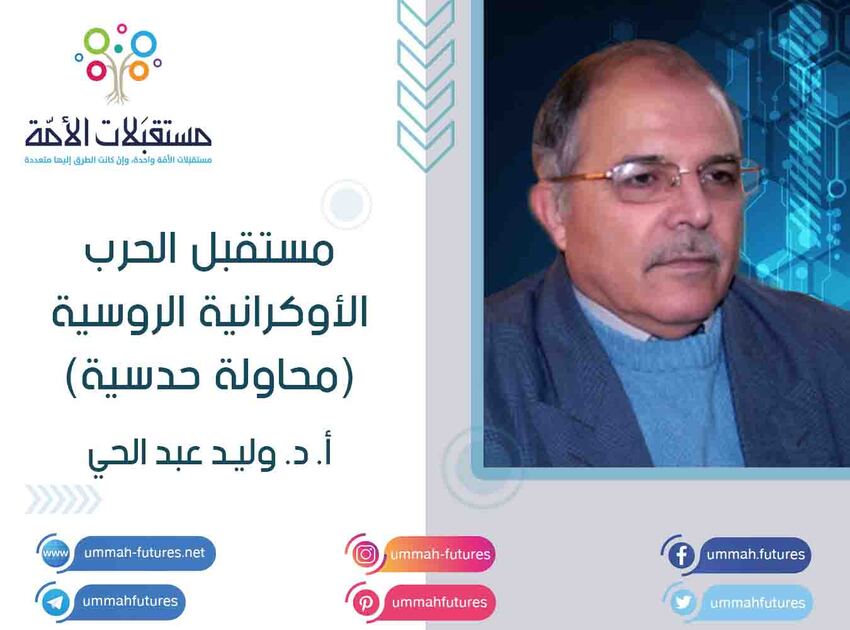 مستقبل الحرب الأوكرانية الروسية (محاولة حدسية) | أ. د. وليد عبد الحي