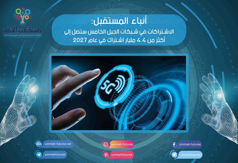 الاشتراكات في شبكات الجيل الخامس ستصل إلى أكثر من 4.4 مليار اشتراك في عام 2027