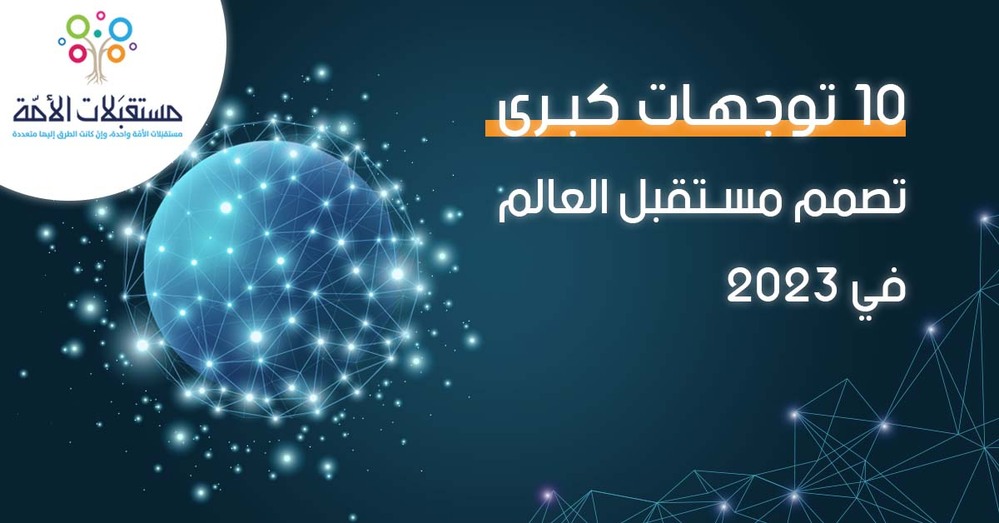 10 توجهات كبرى تصمم مستقبل العالم في 2023..