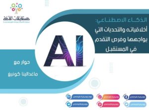 حوار | الذكاء الاصطناعي: أخلاقياته والتحديات التي يواجهها وفرص التقدم في المستقبل