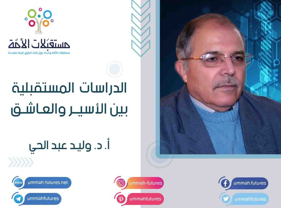 الدراسات المستقبلية بين الأسير والعاشق | أ. د. وليد عبد الحي
